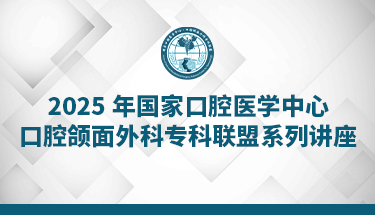 2025年国家口腔医学中心口腔颌面外科专科联盟系列讲座