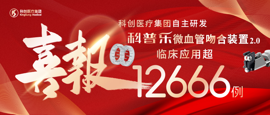 【喜报】热烈祝贺科创医疗集团“科普乐”微血管吻合装置2.0临床应用案例突破12666例！